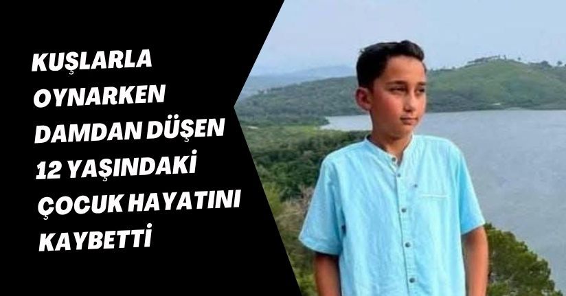 Kuşlarla oynarken damdan düşen 12 yaşındaki çocuk hayatını kaybetti