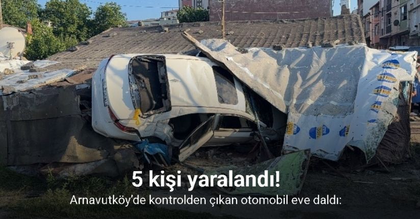 Arnavutköy’de kontrolden çıkan otomobil eve daldı: 5 yaralı