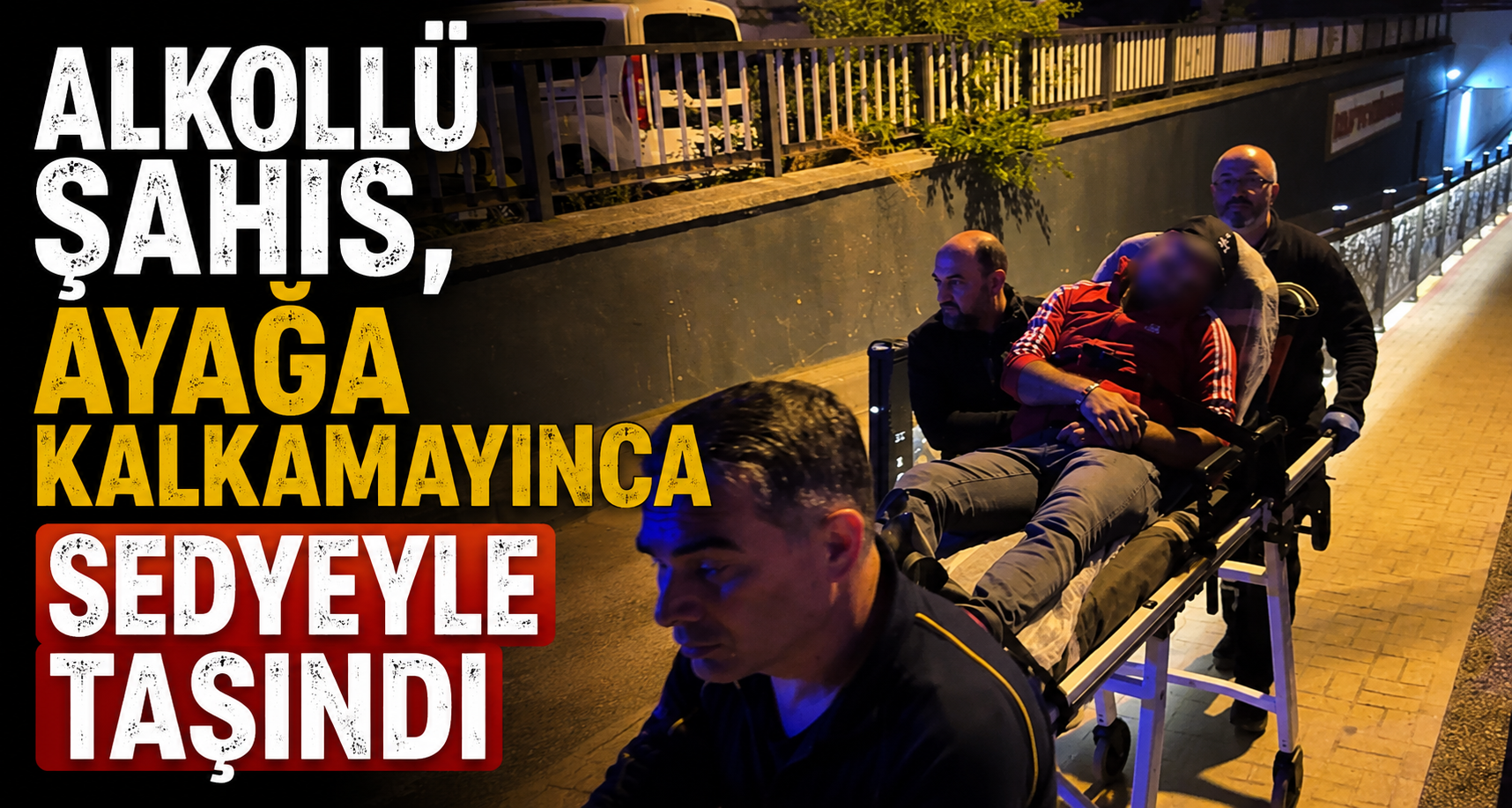 Alkollü Şahıs, Ayağa Kalkamayınca Sedyeyle Taşındı