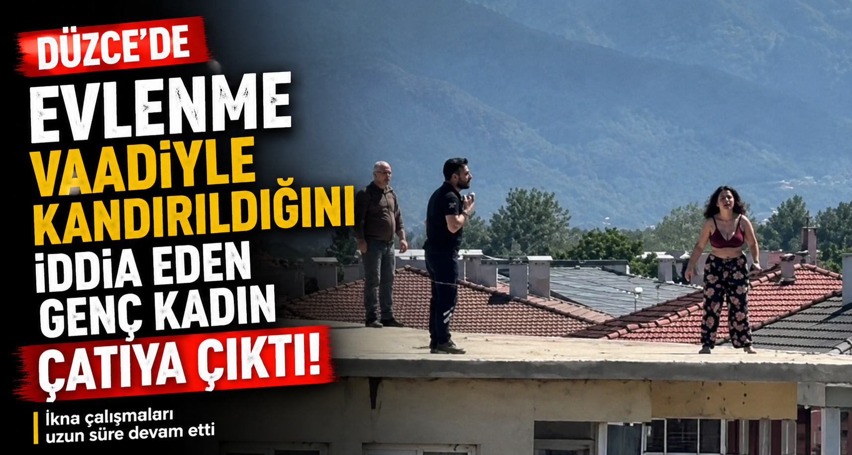 Evlenme vaadiyle kandırıldığını iddia eden genç kadın çatıya çıktı