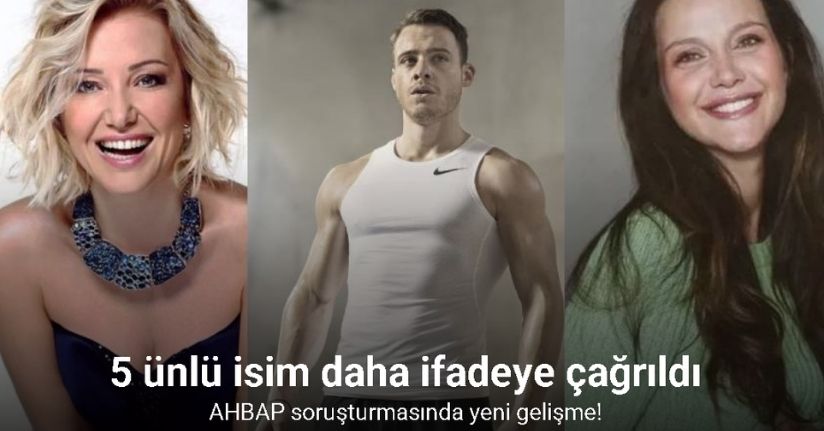 AHBAP soruşturmasında yeni gelişme! 5 ünlü isim daha ifadeye çağrıldı