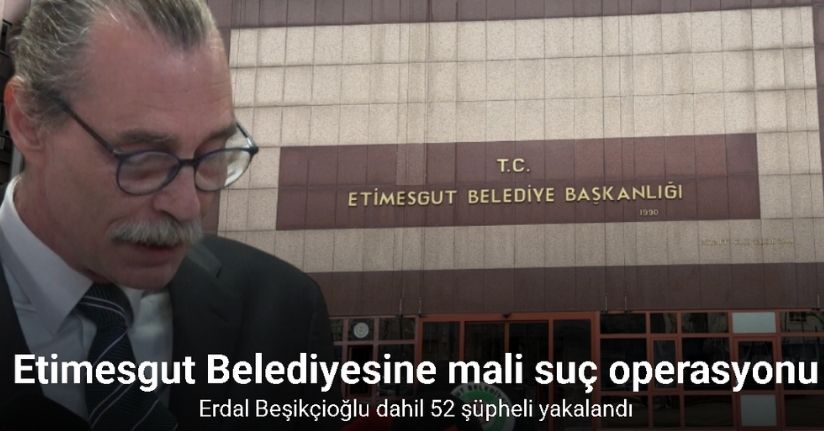 Etimesgut Belediyesine mali suç operasyonu: 52 şüpheli yakalandı