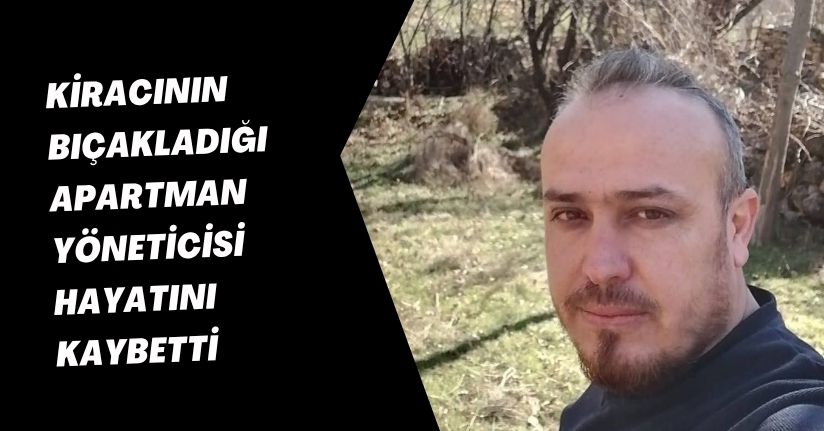 Kiracının bıçakladığı apartman yöneticisi hayatını kaybetti