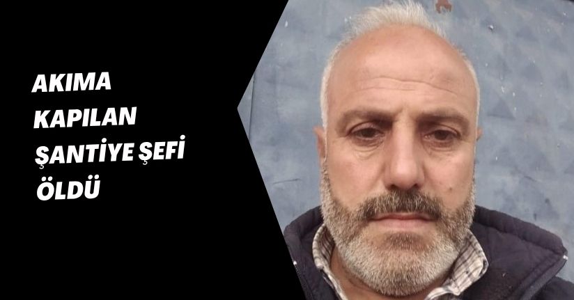 Akıma kapılan şantiye şefi öldü