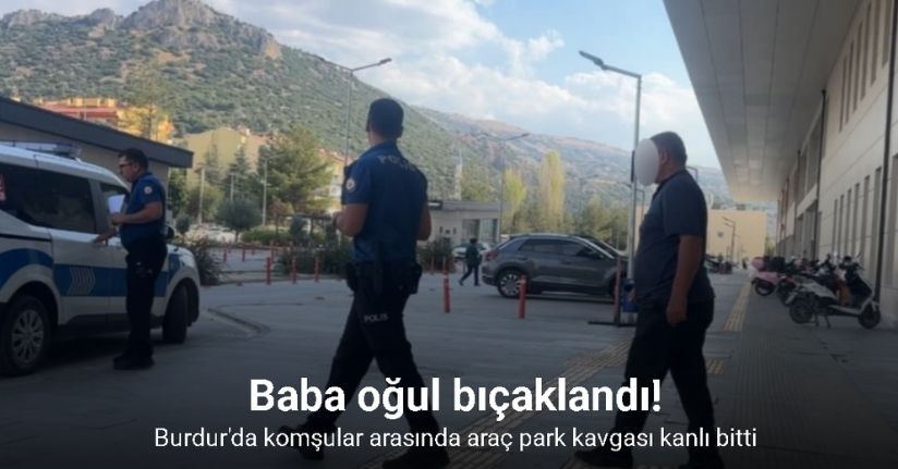 Komşular arasında araç park kavgası kanlı bitti: Baba oğul bıçaklandı