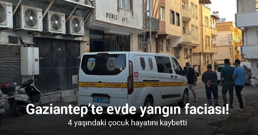Gaziantep’te evde yangın faciası: 4 yaşındaki çocuk hayatını kaybetti