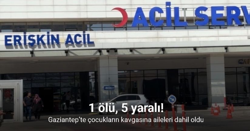 Gaziantep’te çocukların kavgasına aileleri dahil oldu: 1 ölü, 5 yaralı