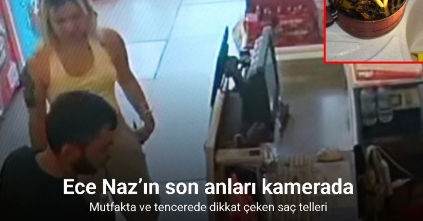 Ece Naz’ın son anları kamerada: Mutfakta ve tencerede dikkat çeken saç telleri