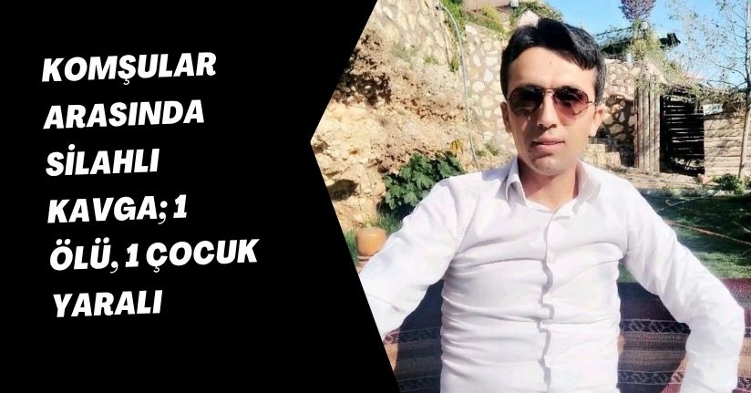 Komşular arasında silahlı kavga; 1 ölü, 1 çocuk yaralı
