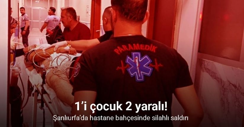 Şanlıurfa’da hastane bahçesinde silahlı saldırı: 1’i çocuk 2 yaralı