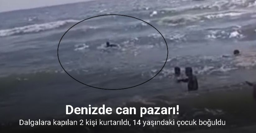 Denizde can pazarı: Dalgalara kapılan 2 kişi kurtarıldı, 14 yaşındaki çocuk boğuldu