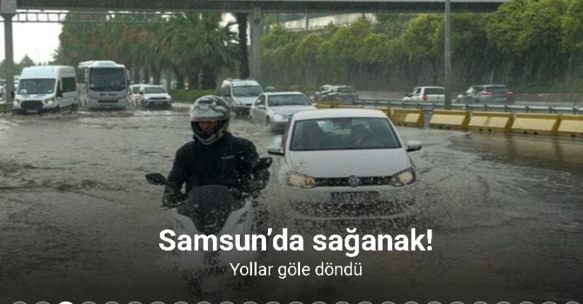 Samsun’da sağanak: Yollar göle döndü