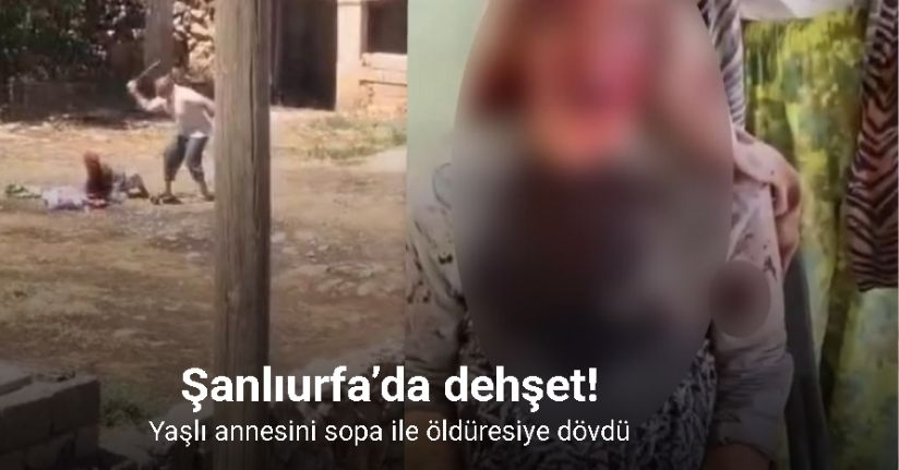 Şanlıurfa’da dehşet: Yaşlı annesini sopa ile öldüresiye dövdü