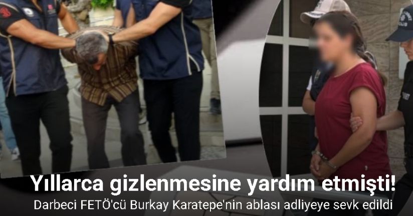 Darbeci FETÖ’cü Burkay Karatepe’nin ablası adliyeye sevk edildi
