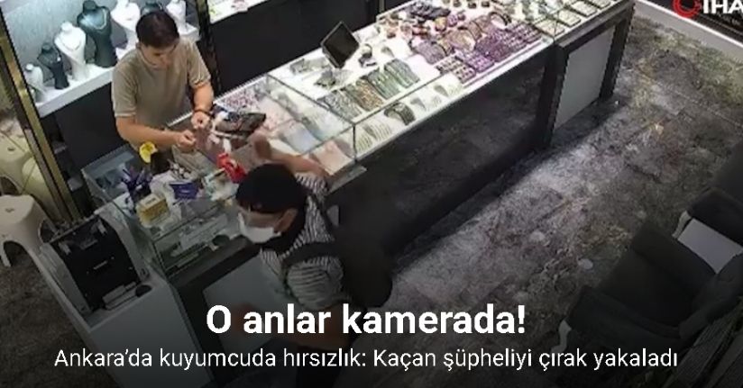 Ankara’da kuyumcuda hırsızlık: Kaçan şüpheliyi çırak yakaladı