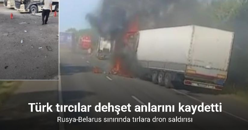 Rusya-Belarus sınırında tırlara dron saldırısı: Türk tırcılar dehşet anlarını kaydetti