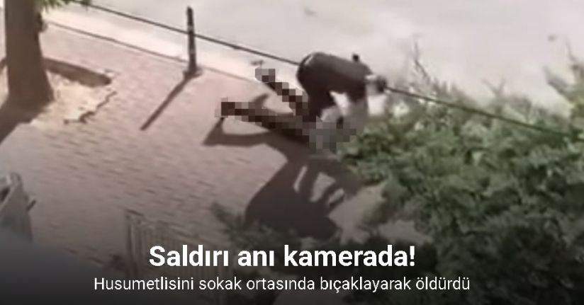 Husumetlisini sokak ortasında bıçaklayarak öldürdü: Saldırı anı kamerada