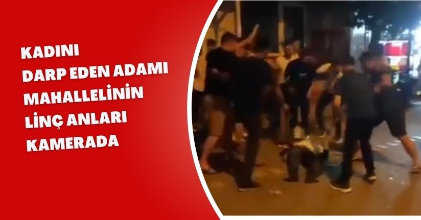 Kadını darp eden adamı mahallelinin linç anları kamerada