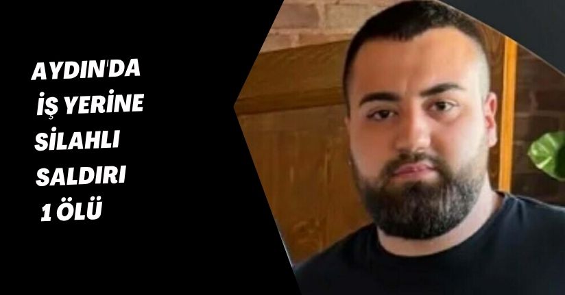 Aydın'da iş yerine silahlı saldırı: 1 ölü