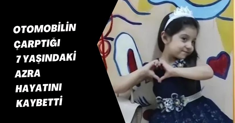 Otomobilin çarptığı 7 yaşındaki Azra, hayatını kaybetti