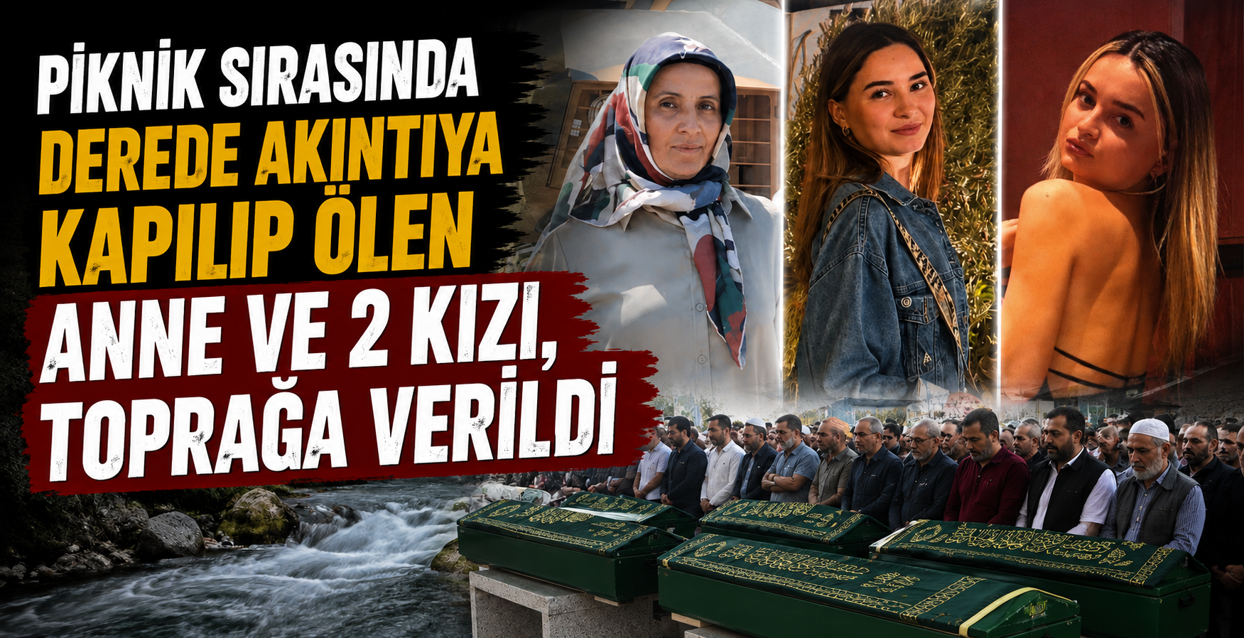 Piknik sırasında derede akıntıya kapılıp ölen anne ve 2 kızı, toprağa verildi