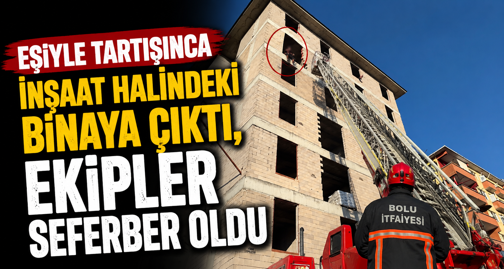 Eşiyle tartışınca inşaat halindeki binaya çıktı, ekipler seferber oldu