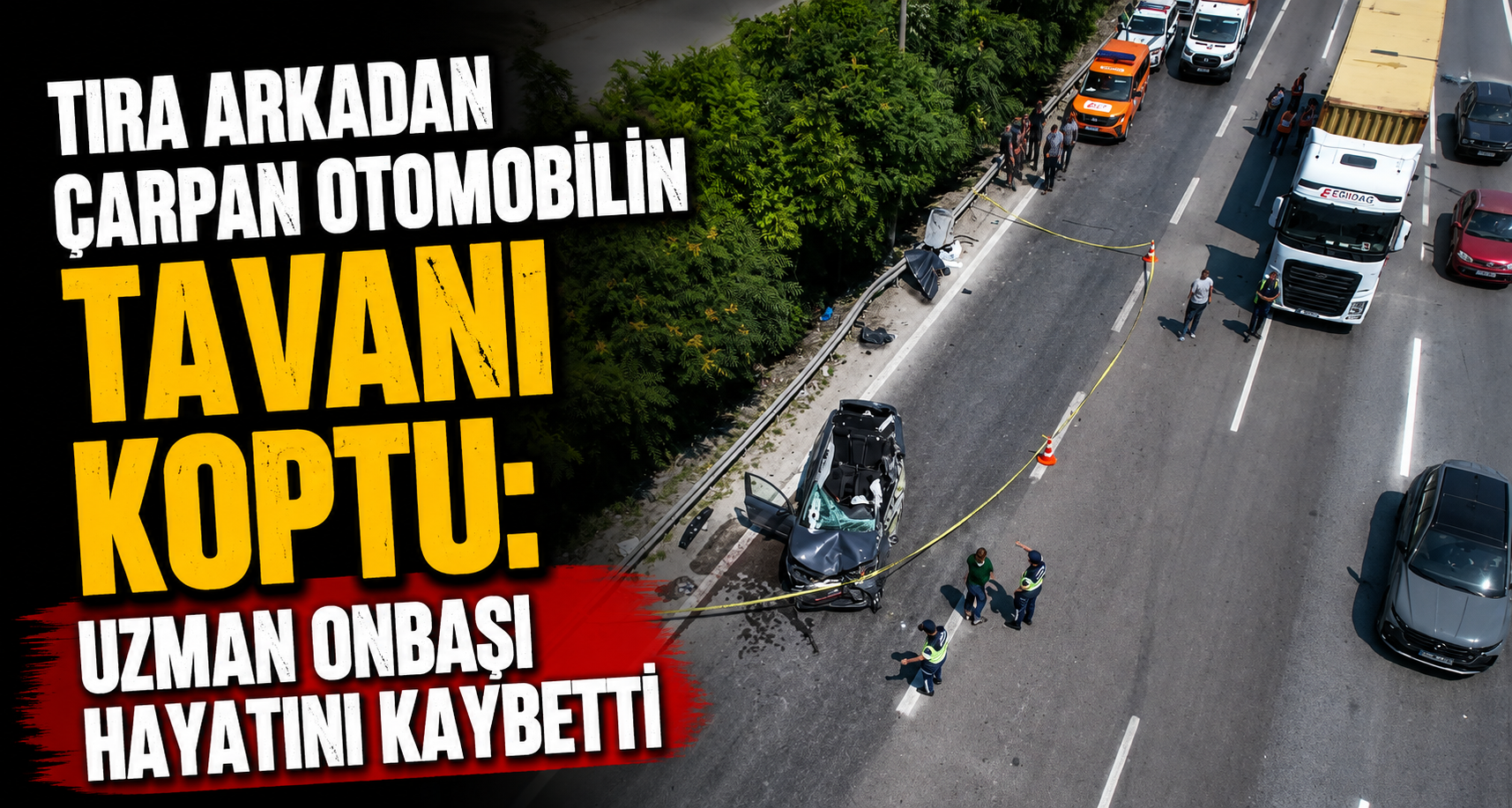 Tıra arkadan çarpan otomobilin tavanı koptu: Uzman onbaşı hayatını kaybetti