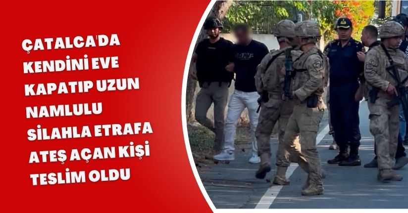 Çatalca'da kendini eve kapatıp uzun namlulu silahla etrafa ateş açan kişi teslim oldu