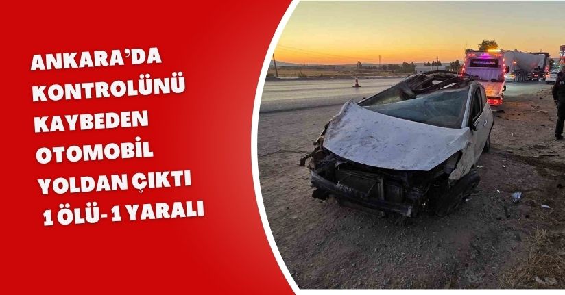 Ankara’da kontrolünü kaybeden otomobil yoldan çıktı: 1 ölü, 1 yaralı
