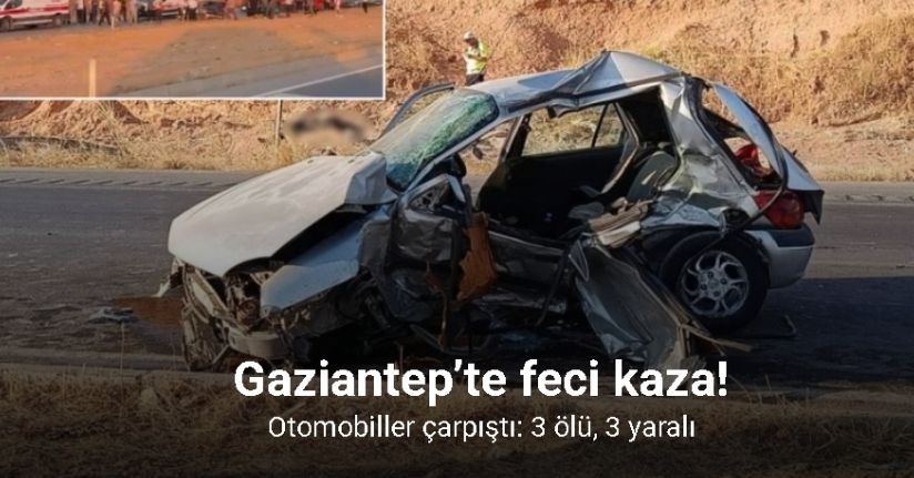Gaziantep’te otomobiller çarpıştı: 3 ölü, 3 yaralı