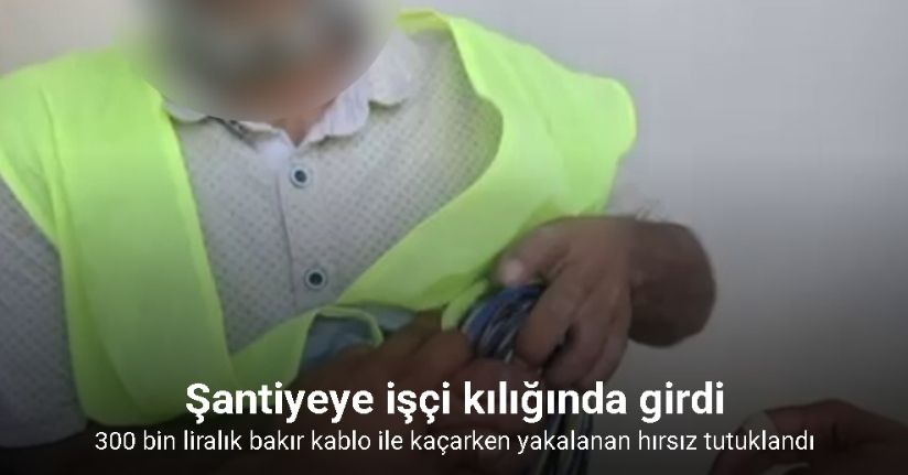 İşçi gibi yelek giyip mesai yapan hırsız, yevmiyesini 300 bin TL’ye getirecekken yakalandı