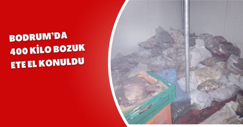 Bodrum’da 400 kilo bozuk ete el konuldu
