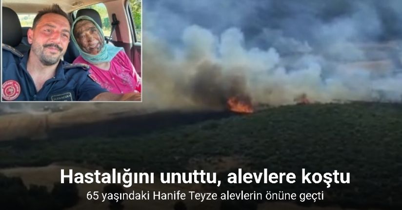 Hastalığını unuttu, alevlere koştu...65 yaşındaki Hanife Teyze alevlerin önüne geçti