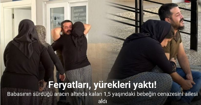 Geri manevra yapan baba, ölümüne sebep olduğu bebeğinin cenazesini gözyaşları arasında teslim aldı