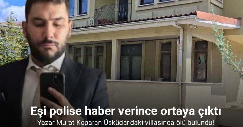 Yazar Murat Koparan Üsküdar’daki villasında ölü bulundu