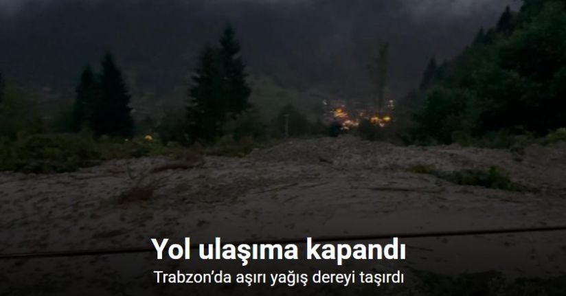 Trabzon’da aşırı yağış dereyi taşırdı, yol ulaşıma kapandı