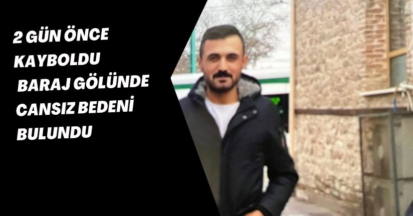 2 gün önce kayboldu, baraj gölünde cansız bedeni bulundu