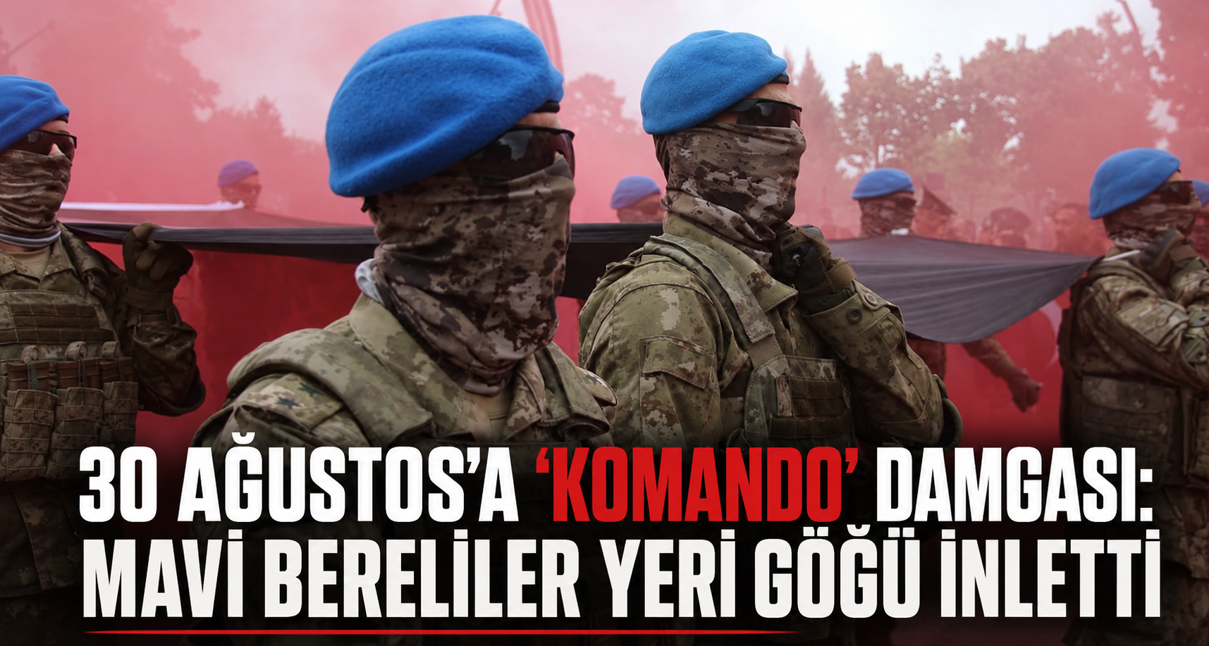 30 Ağustos’a ’Komando’ damgası: Mavi bereliler yeri göğü inletti