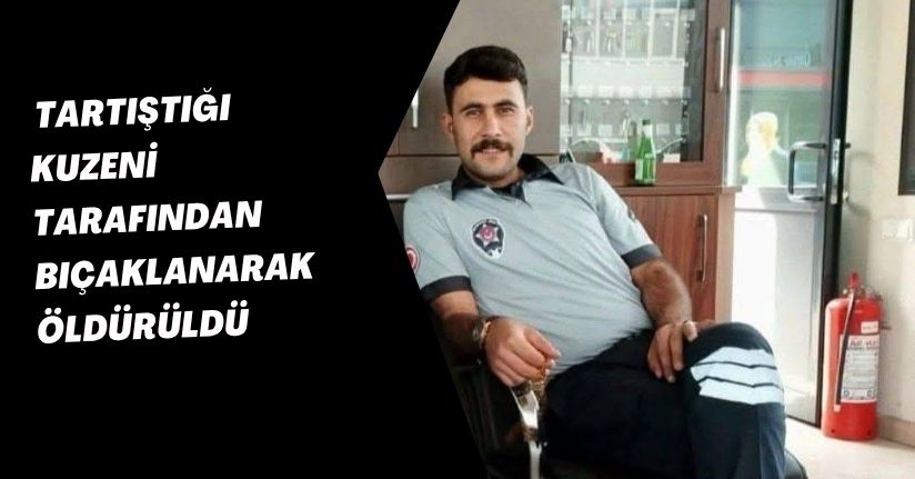 Tartıştığı kuzeni tarafından bıçaklanarak öldürüldü