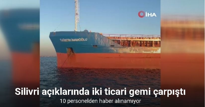 Silivri açıklarında iki ticari gemi çarpıştı: 10 personelden haber alınamıyor