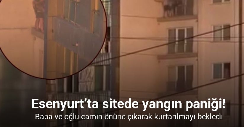 Esenyurt’ta sitede yangın paniği: Baba ve oğlu camın önüne çıkarak kurtarılmayı bekledi