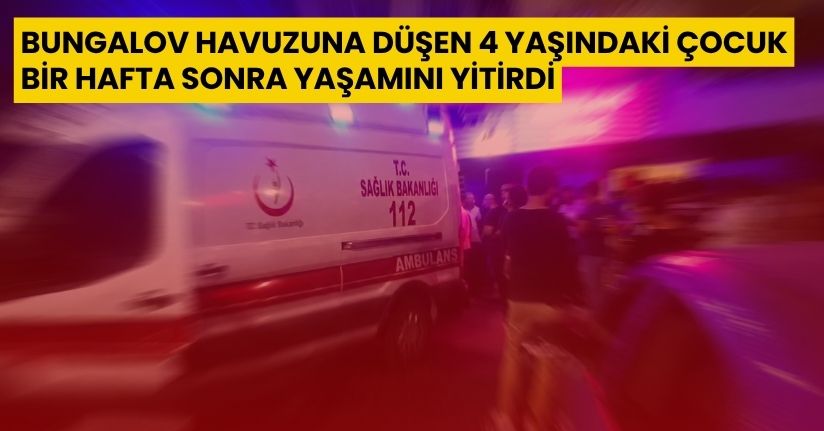 Bungalov havuzuna düşen 4 yaşındaki çocuk, bir hafta sonra yaşamını yitirdi