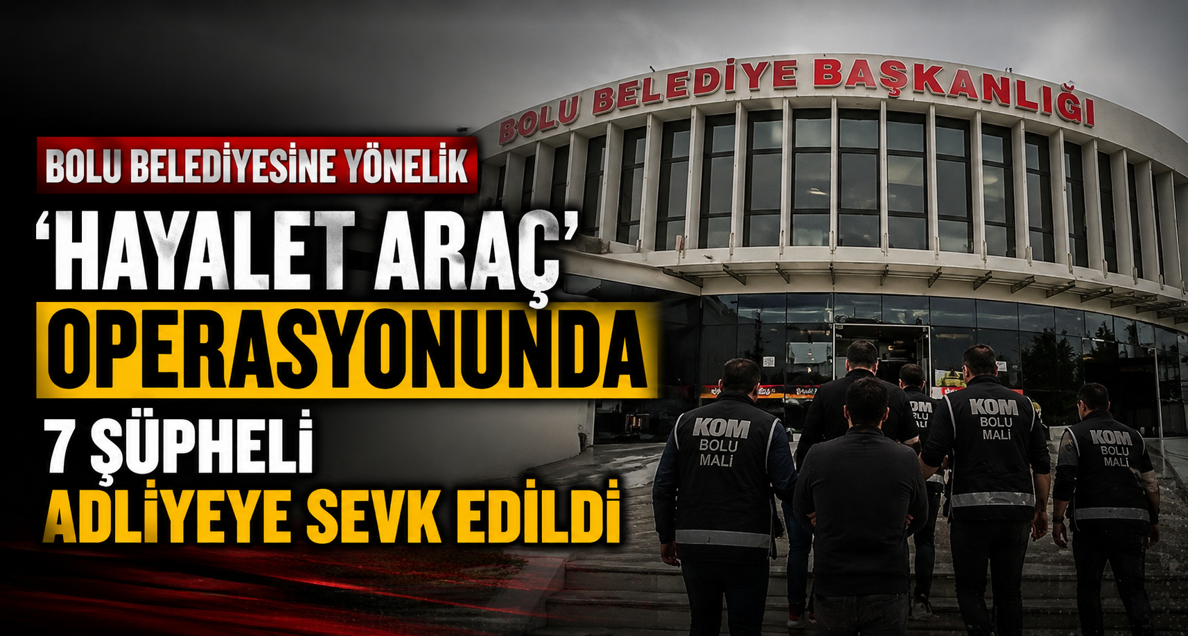 Bolu Belediyesine yönelik ‘Hayalet Araç’ operasyonunda 7 şüpheli adliyeye sevk edildi