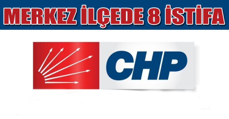 CHP merkez ilçe yönetiminden 8 kişi istifa etti