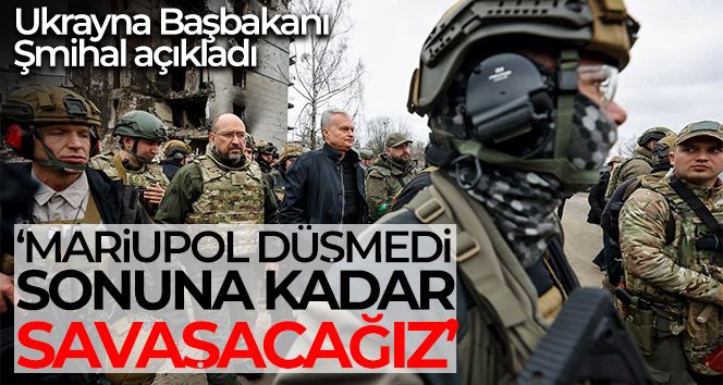 Ukrayna Başbakanı Şmihal: 'Mariupol düşmedi'